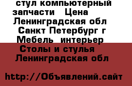 стул компьютерный запчасти › Цена ­ 790 - Ленинградская обл., Санкт-Петербург г. Мебель, интерьер » Столы и стулья   . Ленинградская обл.